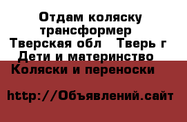 Отдам коляску трансформер - Тверская обл., Тверь г. Дети и материнство » Коляски и переноски   